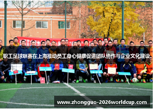 职工足球联赛在上海推动员工身心健康促进团队协作与企业文化建设 职工足球联赛在上海推动员工身心健康促进团队协作与企业文化建设