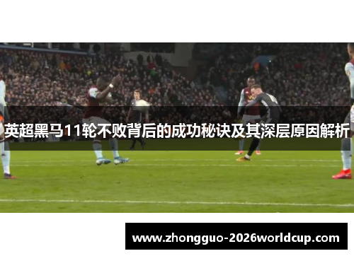 英超黑马11轮不败背后的成功秘诀及其深层原因解析 英超黑马11轮不败背后的成功秘诀及其深层原因解析