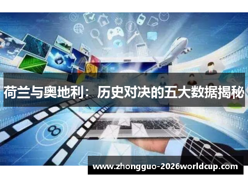 荷兰与奥地利:历史对决的五大数据揭秘 荷兰与奥地利:历史对决的五大数据揭秘
