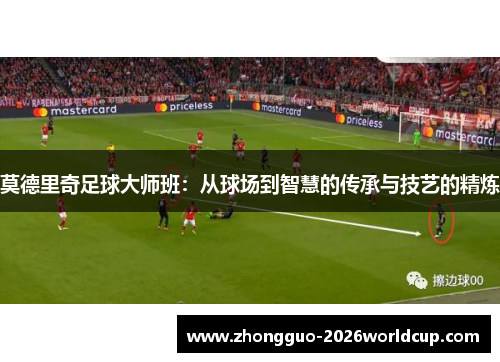 莫德里奇足球大师班：从球场到智慧的传承与技艺的精炼