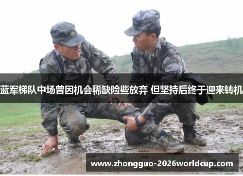 蓝军梯队中场曾因机会稀缺险些放弃 但坚持后终于迎来转机 蓝军梯队中场曾因机会稀缺险些放弃 但坚持后终于迎来转机