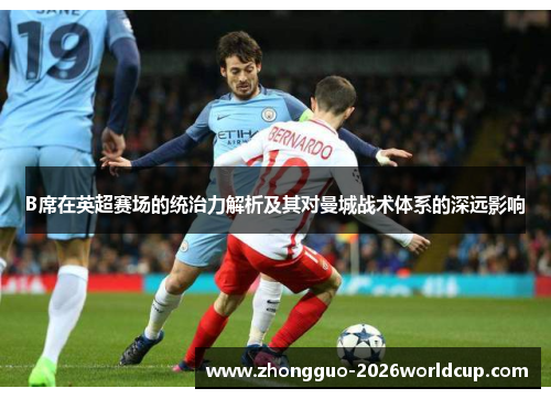 B席在英超赛场的统治力解析及其对曼城战术体系的深远影响 B席在英超赛场的统治力解析及其对曼城战术体系的深远影响