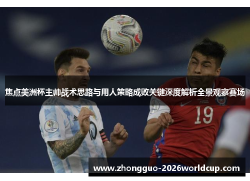 焦点美洲杯主帅战术思路与用人策略成败关键深度解析全景观察赛场 焦点美洲杯主帅战术思路与用人策略成败关键深度解析全景观察赛场