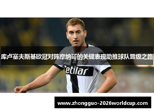 库卢塞夫斯基欧冠对阵摩纳哥的关键表现助推球队晋级之路 库卢塞夫斯基欧冠对阵摩纳哥的关键表现助推球队晋级之路