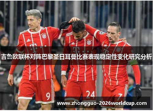 吉鲁欧联杯对阵巴黎圣日耳曼比赛表现稳定性变化研究分析 吉鲁欧联杯对阵巴黎圣日耳曼比赛表现稳定性变化研究分析