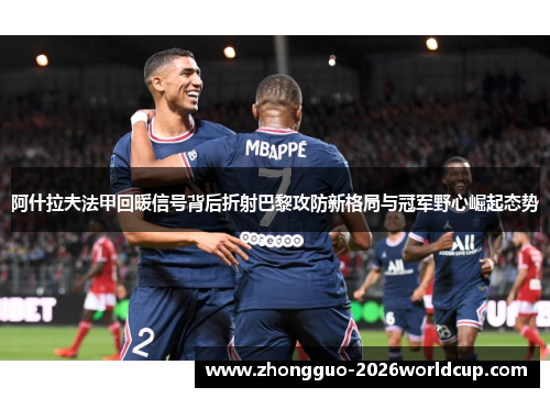 阿什拉夫法甲回暖信号背后折射巴黎攻防新格局与冠军野心崛起态势