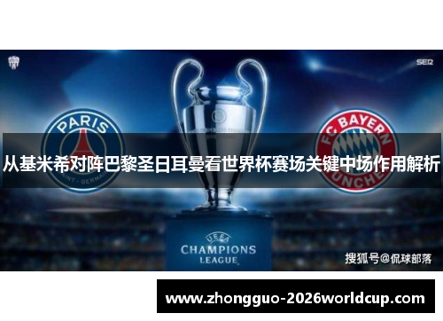 从基米希对阵巴黎圣日耳曼看世界杯赛场关键中场作用解析 从基米希对阵巴黎圣日耳曼看世界杯赛场关键中场作用解析