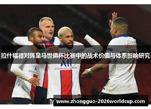 拉什福德对阵皇马世俱杯比赛中的战术价值与体系影响研究