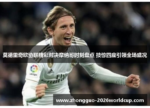 莫德里奇欧协联精彩对决摩纳哥时刻盘点 技惊四座引领全场盛况