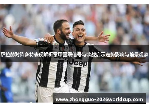 萨拉赫对阵多特表现解析意甲回暖信号与欧战启示走势影响与前景观察 萨拉赫对阵多特表现解析意甲回暖信号与欧战启示走势影响与前景观察