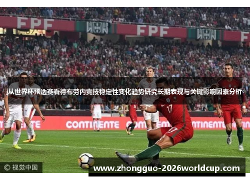 从世界杯预选赛看德布劳内竞技稳定性变化趋势研究长期表现与关键影响因素分析