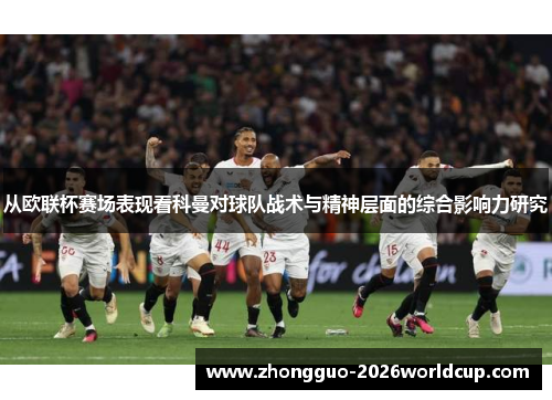 从欧联杯赛场表现看科曼对球队战术与精神层面的综合影响力研究