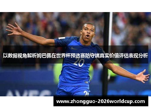 以数据视角解析姆巴佩在世界杯预选赛防守端真实价值评估表现分析