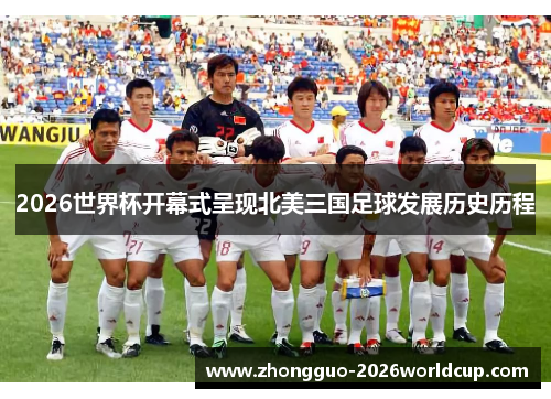 2026世界杯开幕式呈现北美三国足球发展历史历程 2026世界杯开幕式呈现北美三国足球发展历史历程