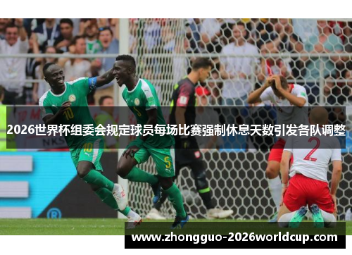 2026世界杯组委会规定球员每场比赛强制休息天数引发各队调整