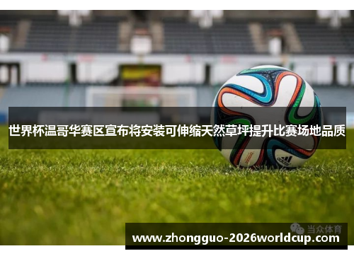 世界杯温哥华赛区宣布将安装可伸缩天然草坪提升比赛场地品质 世界杯温哥华赛区宣布将安装可伸缩天然草坪提升比赛场地品质