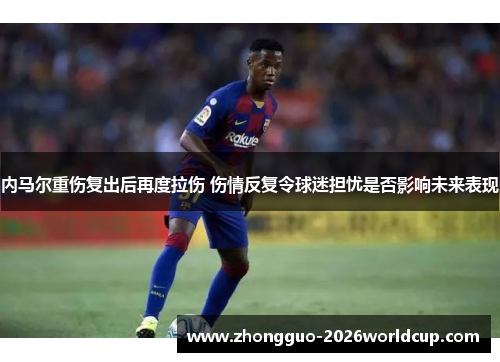 内马尔重伤复出后再度拉伤 伤情反复令球迷担忧是否影响未来表现