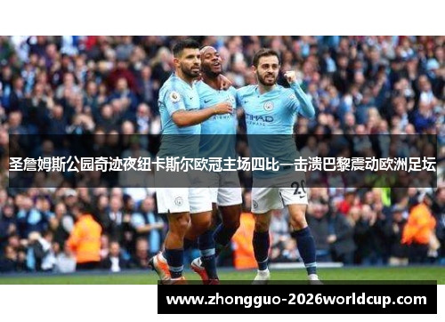 圣詹姆斯公园奇迹夜纽卡斯尔欧冠主场四比一击溃巴黎震动欧洲足坛