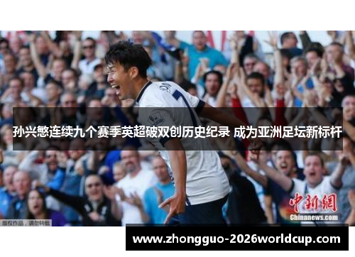 孙兴慜连续九个赛季英超破双创历史纪录 成为亚洲足坛新标杆