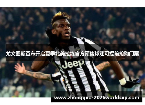尤文图斯宣布开启夏季北美拉练官方预售球迷可提前抢购门票