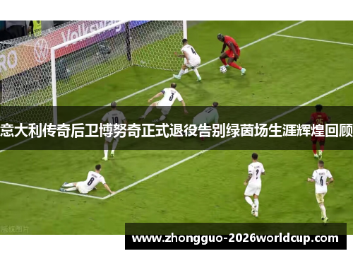 意大利传奇后卫博努奇正式退役告别绿茵场生涯辉煌回顾