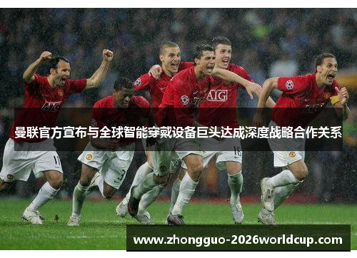 曼联官方宣布与全球智能穿戴设备巨头达成深度战略合作关系