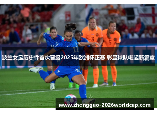 波兰女足历史性首次晋级2025年欧洲杯正赛 彰显球队崛起新篇章 波兰女足历史性首次晋级2025年欧洲杯正赛 彰显球队崛起新篇章