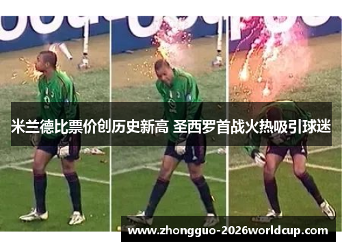 米兰德比票价创历史新高 圣西罗首战火热吸引球迷