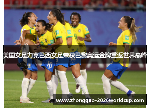 美国女足力克巴西女足荣获巴黎奥运金牌重返世界巅峰 美国女足力克巴西女足荣获巴黎奥运金牌重返世界巅峰