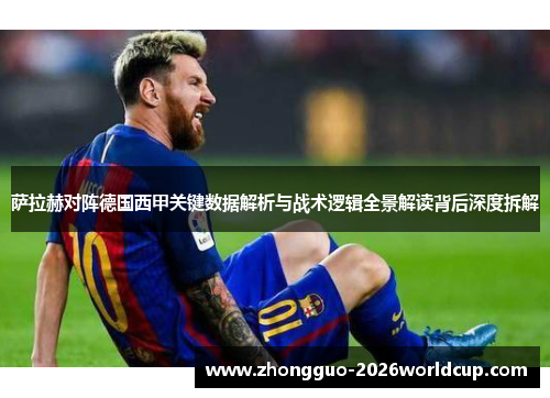 萨拉赫对阵德国西甲关键数据解析与战术逻辑全景解读背后深度拆解