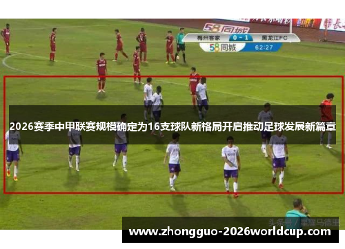 2026赛季中甲联赛规模确定为16支球队新格局开启推动足球发展新篇章