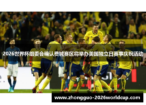 2026世界杯组委会确认费城赛区将举办美国独立日赛事庆祝活动