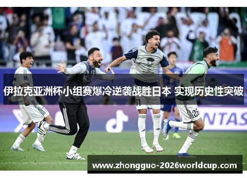 伊拉克亚洲杯小组赛爆冷逆袭战胜日本 实现历史性突破
