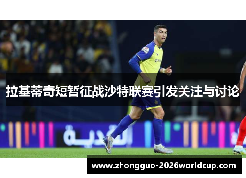 拉基蒂奇短暂征战沙特联赛引发关注与讨论