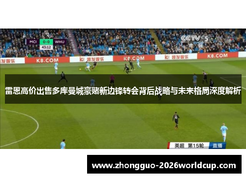 雷恩高价出售多库曼城豪赌新边锋转会背后战略与未来格局深度解析