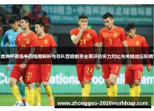 美洲杯赛场争四格局解析与各队晋级前景全面评估实力对比与关键战役影响 美洲杯赛场争四格局解析与各队晋级前景全面评估实力对比与关键战役影响