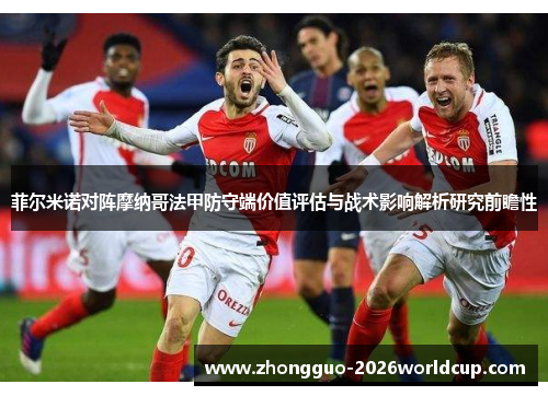 菲尔米诺对阵摩纳哥法甲防守端价值评估与战术影响解析研究前瞻性