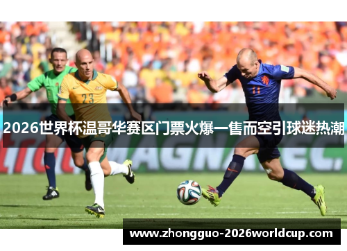 2026世界杯温哥华赛区门票火爆一售而空引球迷热潮