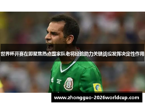 世界杯开赛在即聚焦热点国家队老将经验助力关键战役发挥决定性作用 世界杯开赛在即聚焦热点国家队老将经验助力关键战役发挥决定性作用