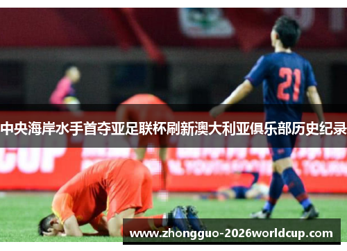 中央海岸水手首夺亚足联杯刷新澳大利亚俱乐部历史纪录 中央海岸水手首夺亚足联杯刷新澳大利亚俱乐部历史纪录