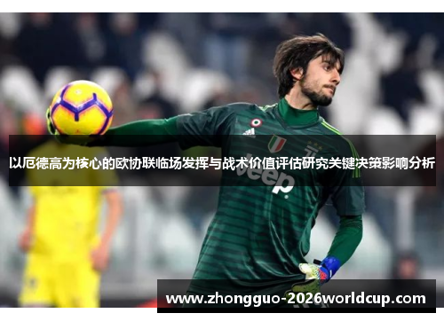 以厄德高为核心的欧协联临场发挥与战术价值评估研究关键决策影响分析