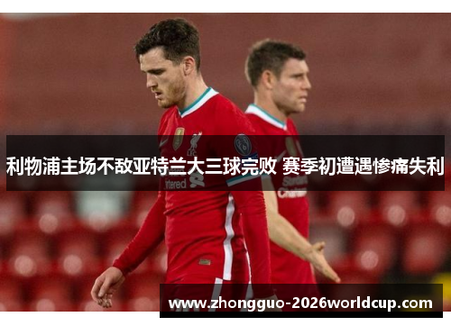 利物浦主场不敌亚特兰大三球完败 赛季初遭遇惨痛失利