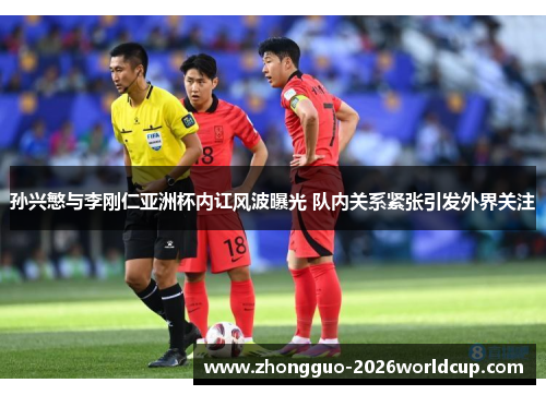 孙兴慜与李刚仁亚洲杯内讧风波曝光 队内关系紧张引发外界关注